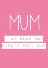 Mum, i'm glad Dad didnt pull out created by Rude Cards