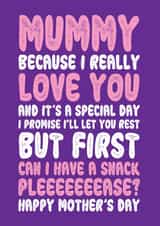 Funny Mothers Day Card - Mummy - I Promise I'll Let You Rest But First Can I Have A Snack created by On Fire Typography