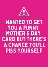 Cheeky Mothers Day Card - Mum - Wanted To Get You A Funny Mother's Day Card But There's A Chance You'll Piss Yourself created by Katielakin