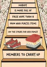 Funny Mothers Day Card - Nobody Is More Full Of False Hope Than A Mum Who Places Items On The Stairs For Her Family Members To Carry Up created by Jungle Beat Creations