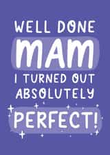 Funny Mothers Day Card - Mam - Well Done Mam I Turned Out Absolutely Perfect created by Yasmin Atherton