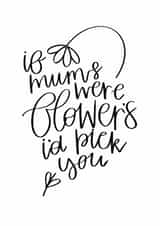 If Mum’s Were Flower’s I’d pick you Mother’s Day Card created by Megan Dawson
