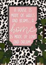 Cute Housewarming Quote New Home Card - Animal Print - A Home Is Made Of Love And Dreams created by The Girl Next Draw Cards