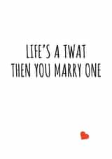 Life's a twat then you marry one created by Banter King