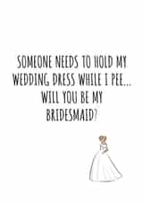 Will you be my bridesmaid - Someone needs to hold my dress while I pee card created by Banter King