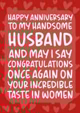 Funny Typography Anniversary Card - Husband - To My Handsome Husband And May I Say Congratulations Once Again On Your Incredible Taste In Women created by Brogan Thomas