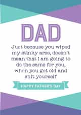 Rude And Cheeky Typography Fathers Day Card - Dad - Stinky Arse - Just Because You Wiped My Stinky Arse Doesn't Mean That I Am Going To Do The Same For You created by Silly Prints