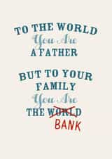 Cheeky Typography Father's Day Card - Dad - Bank - To The World You Are A Father But To Your Family You Are The Bank created by Pottsy Prints