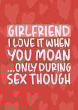 'I Love It When You Moan' Cheeky and Rude Girlfriend Birthday Card created by Brogan Thomas