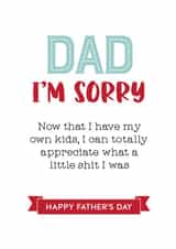 Funny Typography Fathers Day Card - Dad - I'm Sorry - Now That I Have My Own Kids I Can Totally Appreciate What A Little Shit I Was created by Silly Prints