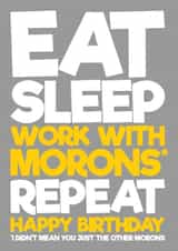 Eat Sleep Work with Morons Repeat Birthday Card created by Blind Faith