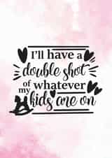 Double Shot Of Whatever The Kids Are On - Funny Card For Mom created by Newly Beloved