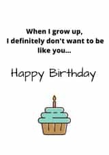 When I grow up, I definitely don't want to be like you...Happy birthday created by Say it like you mean it 
