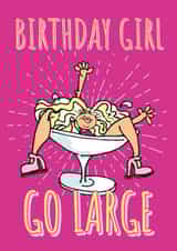 Funny Birthday Card For The Party Girl - Go Large, Girl In A Cocktail Glass. created by Rogue Debby CIC
