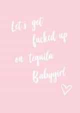 Cute Card for Tequila loving Bestie - Let's get fucked up on tequila Babygirl created by Amy Baker