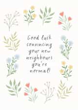 Funny Floral New Home Card - Good Luck - Good Luck Convincing Your New Neighbours You're Normal! created by by Rachel Manzano