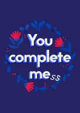 You complete mess - Funny Valentine's Day card created by This is Awesome