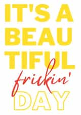Bold greeting card for important occasions - It's A Beautiful frickin' Day created by Hannah Lear
