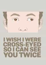 Funny Valentines Card - I wish i were cross-eyed so i can see you twice created by @rsdesigns