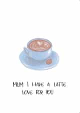 Cute mothers day card for coffee lovers - I have a latte love for you created by Emily Hunter