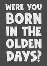Were you born in the olden days? Funny humour birthday mum dad nanna grandad created by Naomi Park