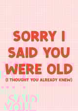 Cheeky Birthday Card - Sorry I Said You Were Old created by The Happy Badger