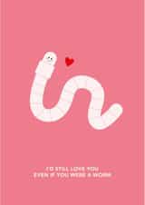 Cute Valentine's Day Card - I'd Still Love You If You Were A Worm created by Dani White