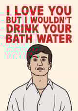 I Love You But I Wouldn't Drink Your Bath Water - Funny Saltburn Oliver Card created by Studio Doodles