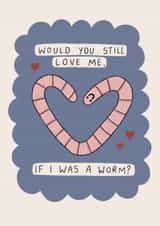 Would you still love me if I was a worm? Quirky card for your significant other! created by Moonwavey