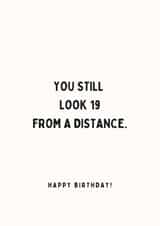 Funny Birthday Card - Still look 19 From a Distance created by With Love Laxmi