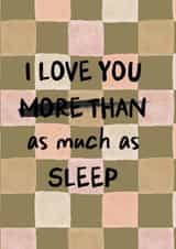 Funny Father's Day or Mother's Day Card - I Love You As Much As Sleep created by I am Nat