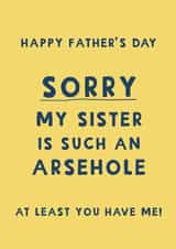 Cheeky Father’s Day Card - Sorry My Sister Is Such An Arsehole, At Least You Have Me created by Giddy Kipper
