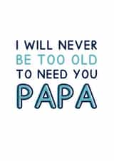 Classic Father's Day Card - For Papa - I Will Never Be Too Old To Need You Papa created by Jeff and the Squirrel