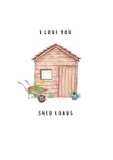 Cute Card For Gardener Plant Lover - Shed “I Love You Shed Loads” created by Alys Jones