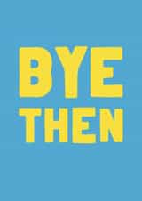 Funny Leaving Card - Bye Then created by smudge digital