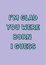 Funny Birthday Card - Sarcastic - Cheeky Banter - Glad You Were Born created by HOLS CARDS