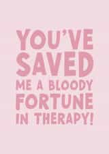 Funny Birthday Card - For Her - You've Saved Me A Bloody Fortune In Therapy! created by Forever Blessed