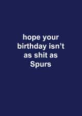 Tottenham Hotspur Birthday Card - Spurs - Hope Your Birthday Isn't As Shit As Spurs created by The Cake Thief