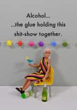 Funny Birthday Card - Alcohol The Glue Holding This Shit Show Together created by Bold & Bright Cards