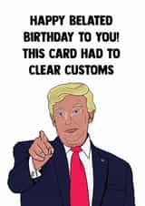 Funny Birthday Card - Belated - Donald Trump - Clear Customs created by Doublea