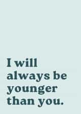 Cheeky Birthday Card - I Will Always Be Younger Than You created by Laura Piper