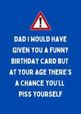 Cheeky Birthday Card - For Dad - At Your Age There's A Chance You'll Piss Yourself created by Katielakin
