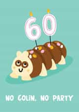 Funny 60th Birthday Card - Colin The Caterpillar Cake - No Colin, No Party created by Lucy Maggie Designs