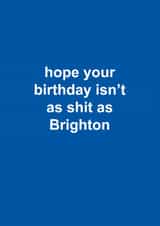 Funny Birthday Card - Brighton & Hove Albion - Hope Your Birthday Isn't As Shit As Brighton created by The Cake Thief