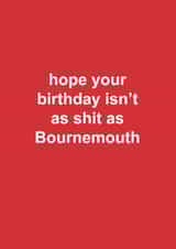 Funny Birthday Card - Bournemouth Football - Hope Your Birthday Isn't As Shit As Bournemouth created by The Cake Thief