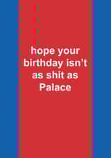 Funny Birthday Card - Crystal Palace - Hope Your Birthday Isn't As Shit As Crystal Palace created by The Cake Thief