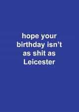 Funny Birthday Card - Leicester City FC - Hope Your Birthday Isn't Shit As Leicester created by The Cake Thief