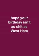 Funny Birthday Card - West Ham United - Hope Your Birthday Isn't As Shit As West Ham created by The Cake Thief