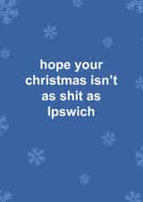 Funny Christmas Card - Hope Your Christmas Isn't As Shit As Ipswich - Ipswich FC created by The Cake Thief