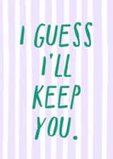 Funny Valentine's Day Card - I Guess I'll Keep You created by Zoe Spry